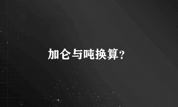 加仑与吨换算？