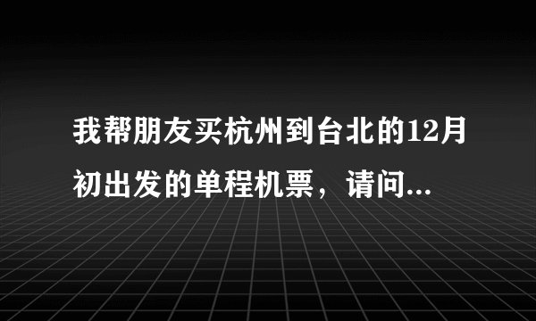 我帮朋友买杭州到台北的12月初出发的单程机票，请问大概需要多少钱？希望给我很实在的价格