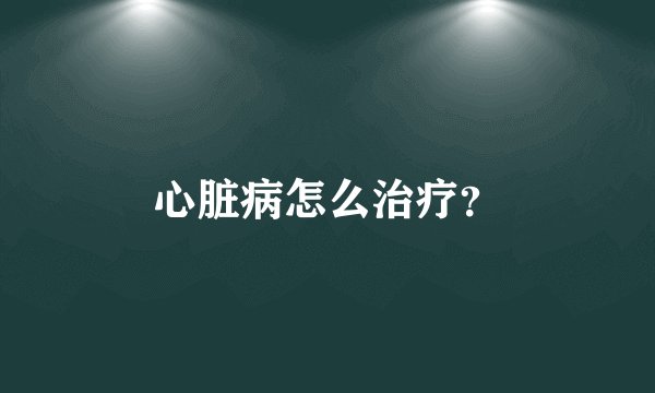 心脏病怎么治疗？