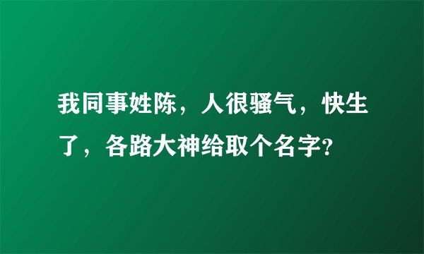 我同事姓陈，人很骚气，快生了，各路大神给取个名字？