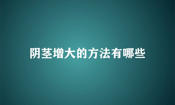 阴茎增大的方法有哪些