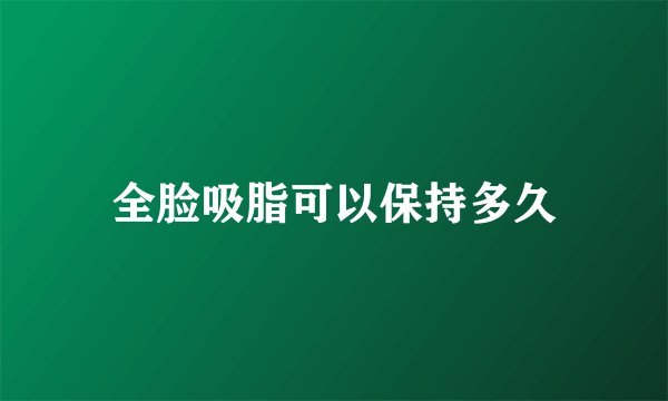 全脸吸脂可以保持多久