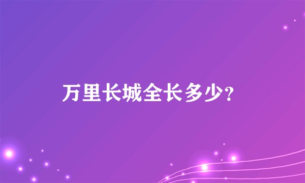 万里长城全长多少？
