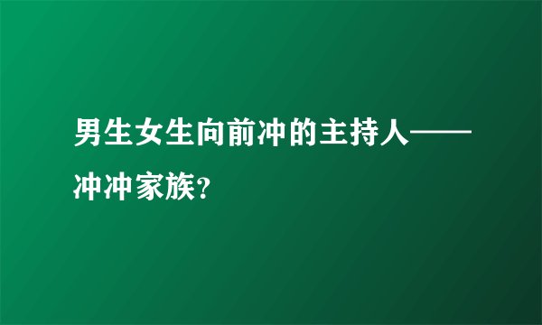 男生女生向前冲的主持人——冲冲家族？