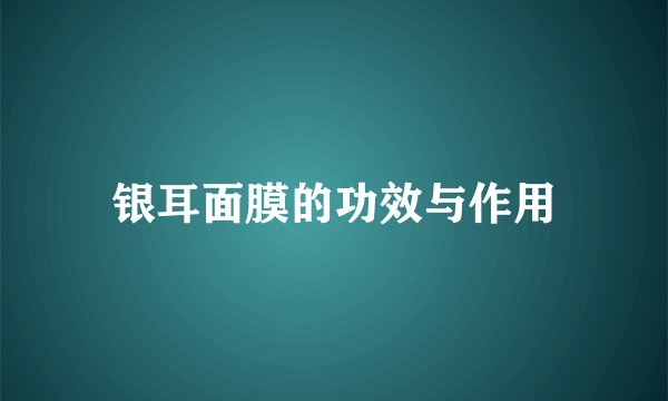银耳面膜的功效与作用