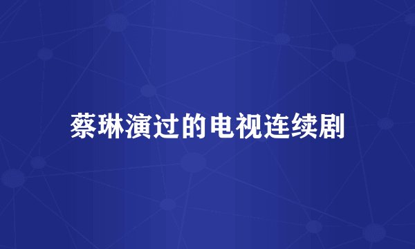 蔡琳演过的电视连续剧