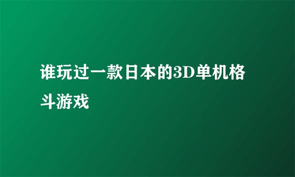 谁玩过一款日本的3D单机格斗游戏