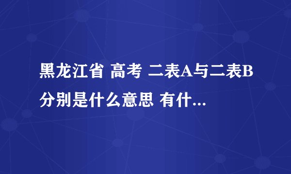 黑龙江省 高考 二表A与二表B分别是什么意思 有什么区别? 分数段各是多少? 费用呢?我是理科