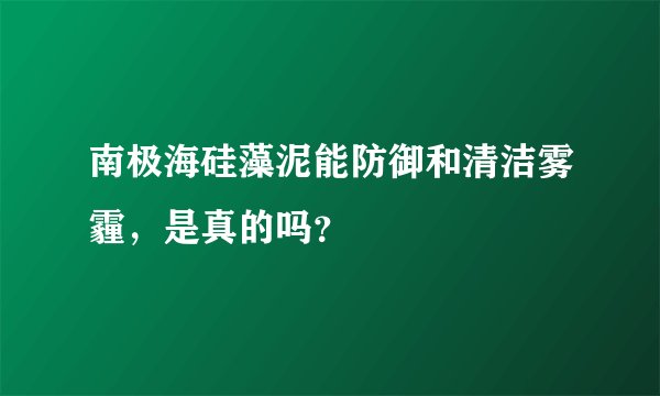 南极海硅藻泥能防御和清洁雾霾，是真的吗？