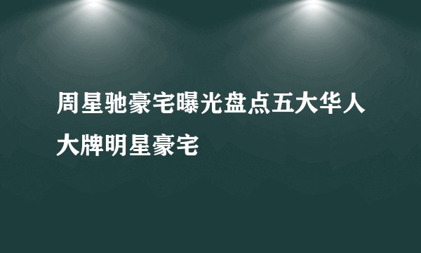 周星驰豪宅曝光盘点五大华人大牌明星豪宅