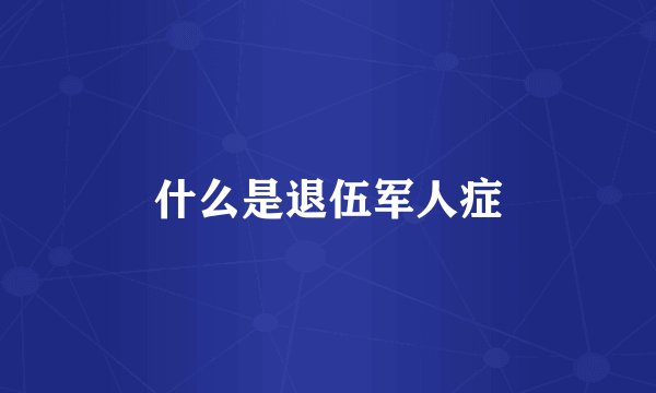 什么是退伍军人症