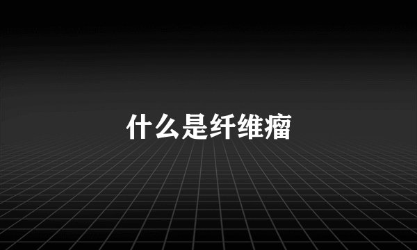 什么是纤维瘤
