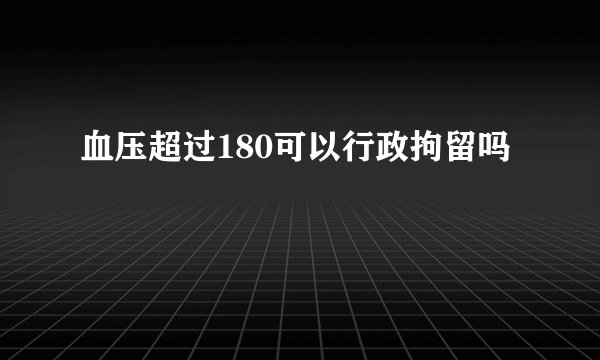 血压超过180可以行政拘留吗