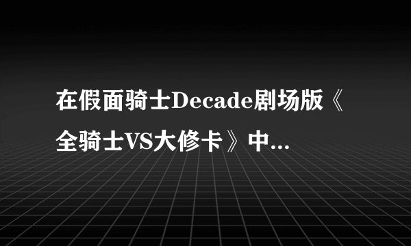 在假面骑士Decade剧场版《全骑士VS大修卡》中为什么会有骑士叛变投敌？