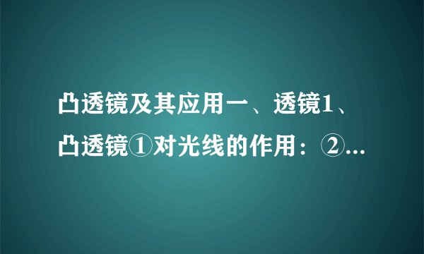 凸透镜及其应用一、透镜1、凸透镜①对光线的作用：②焦点：③焦距：④三条特殊光线2、凹透镜对光的作用：二、凸透镜成像规律1、u>2f: 像，应用：2、u=2f: 像.3、f4、u=f: 像. 5、u三、眼睛1、近视眼： 矫正方法： .2、远视眼： 矫正方法：四、显微镜1、构造：2、原理：五、望远镜1、构造：2、原理：