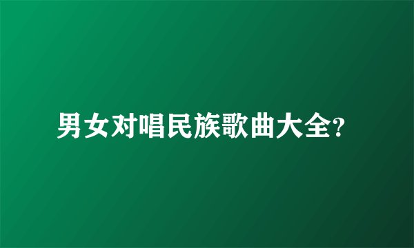 男女对唱民族歌曲大全？