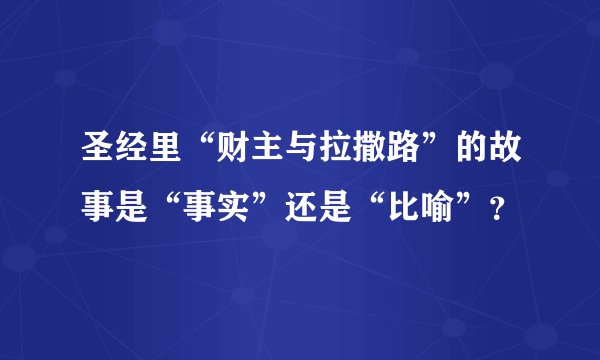 圣经里“财主与拉撒路”的故事是“事实”还是“比喻”？