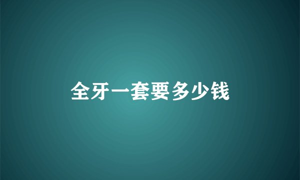 全牙一套要多少钱