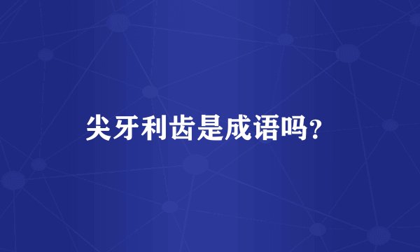 尖牙利齿是成语吗？