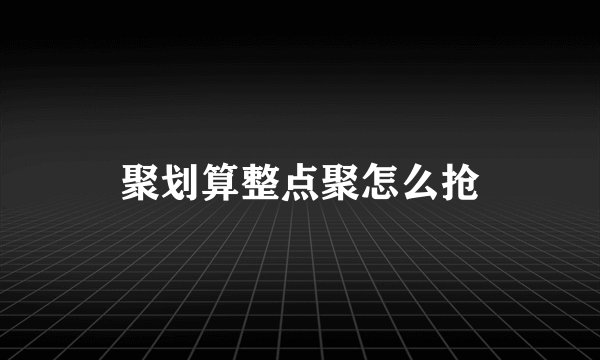 聚划算整点聚怎么抢