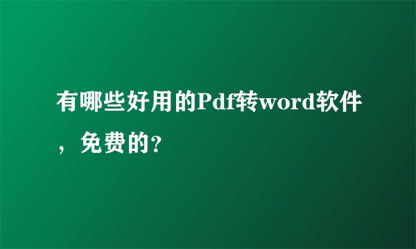 有哪些好用的Pdf转word软件，免费的？