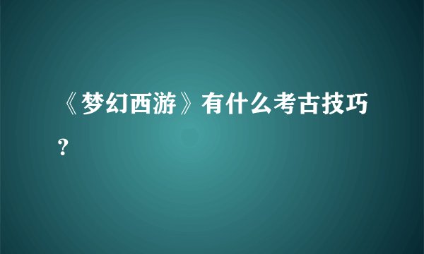 《梦幻西游》有什么考古技巧？