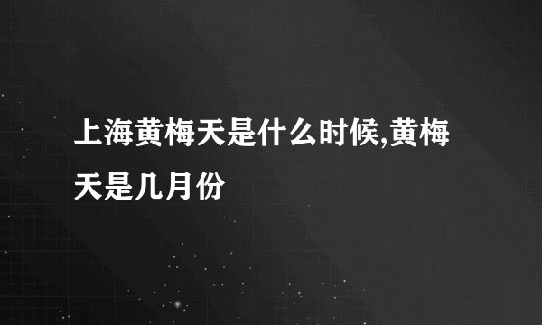 上海黄梅天是什么时候,黄梅天是几月份