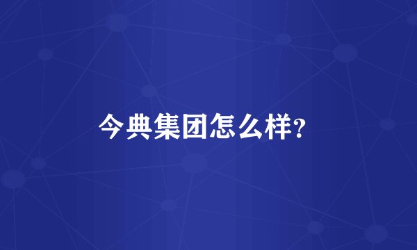 今典集团怎么样？