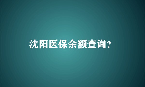 沈阳医保余额查询？