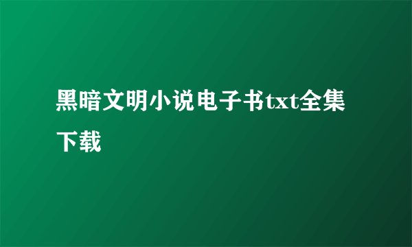 黑暗文明小说电子书txt全集下载
