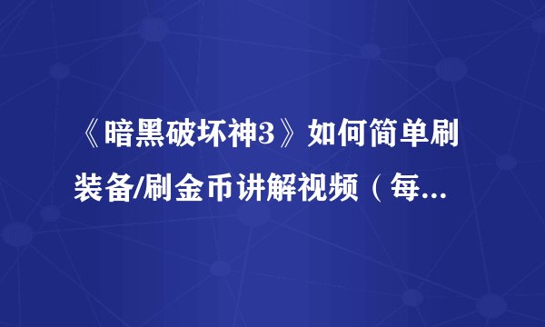 《暗黑破坏神3》如何简单刷装备/刷金币讲解视频（每小时30W-40W）