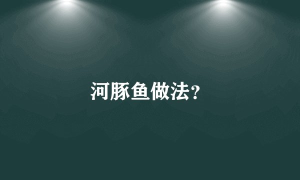 河豚鱼做法？