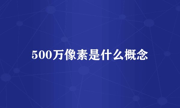 500万像素是什么概念