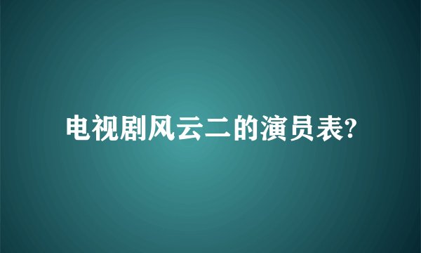 电视剧风云二的演员表?