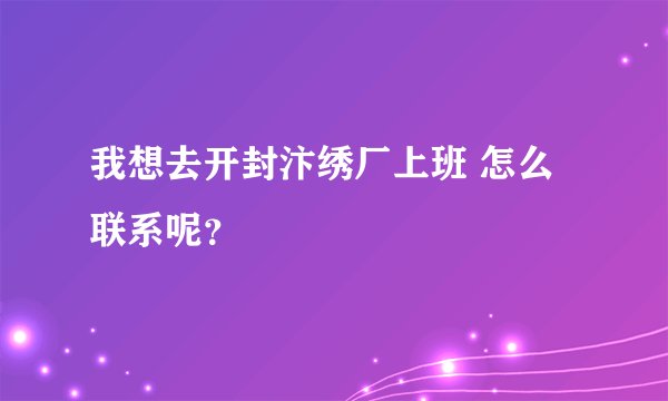 我想去开封汴绣厂上班 怎么联系呢？