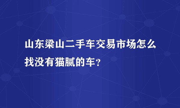 山东梁山二手车交易市场怎么找没有猫腻的车？