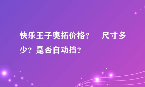 快乐王子奥拓价格？㚈尺寸多少？是否自动挡？