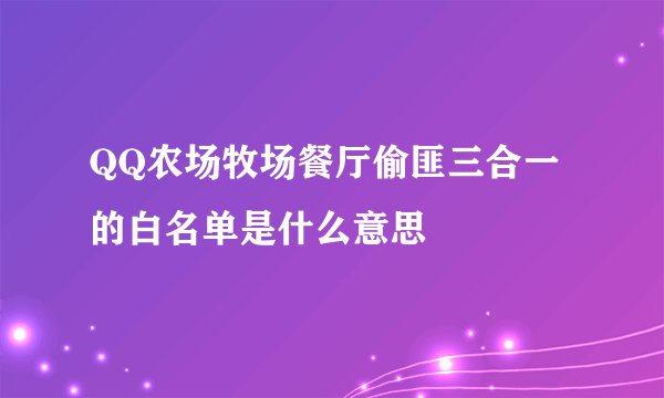 QQ农场牧场餐厅偷匪三合一的白名单是什么意思
