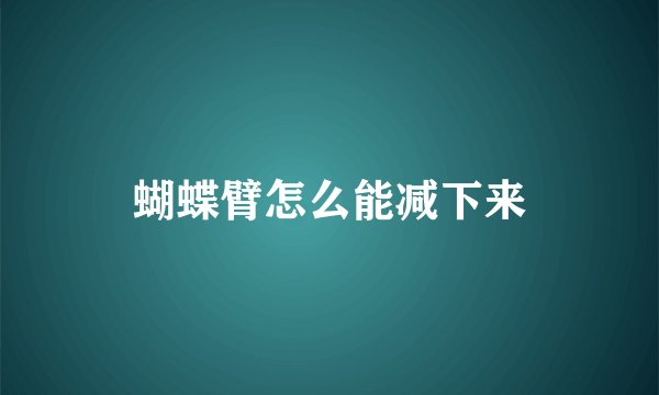 蝴蝶臂怎么能减下来