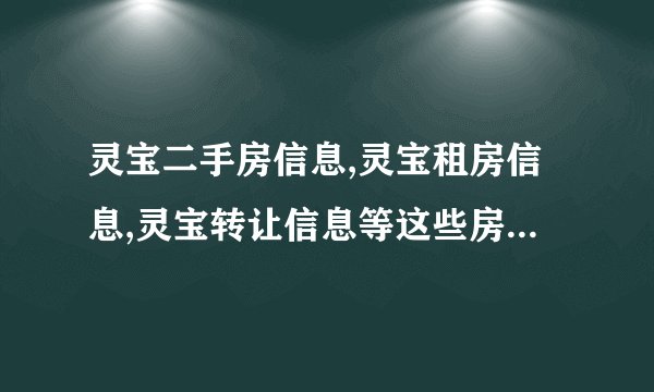灵宝二手房信息,灵宝租房信息,灵宝转让信息等这些房产信息到除了灵宝之家外还有别的网站吗？