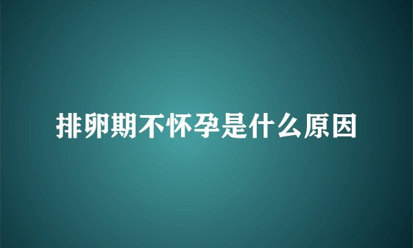 排卵期不怀孕是什么原因