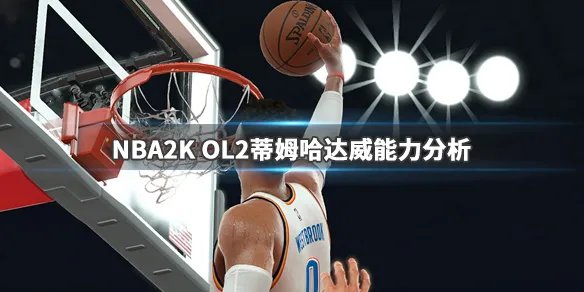 《NBA2K OL2》蒂姆哈达威厉害吗？蒂姆哈达威能力分析