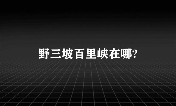 野三坡百里峡在哪?