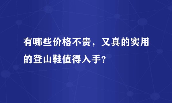 有哪些价格不贵，又真的实用的登山鞋值得入手？