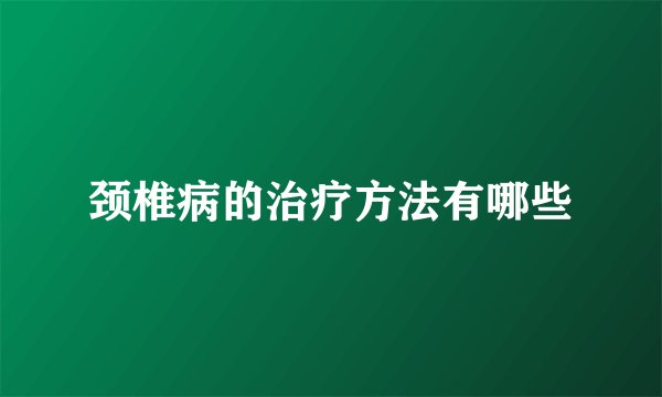 颈椎病的治疗方法有哪些