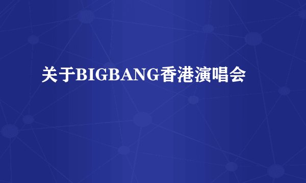 关于BIGBANG香港演唱会