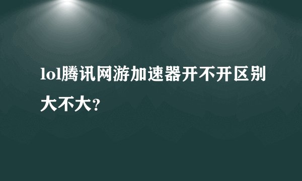 lol腾讯网游加速器开不开区别大不大？