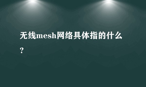 无线mesh网络具体指的什么？