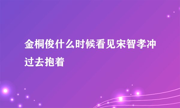 金桐俊什么时候看见宋智孝冲过去抱着