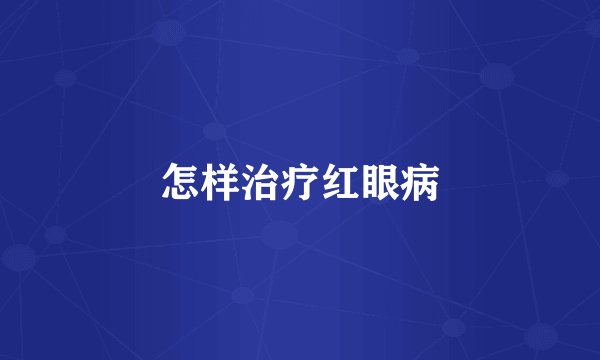 怎样治疗红眼病